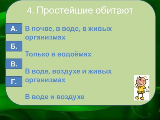 4. Простейшие обитают В почве, в воде, в живых организмах Только в