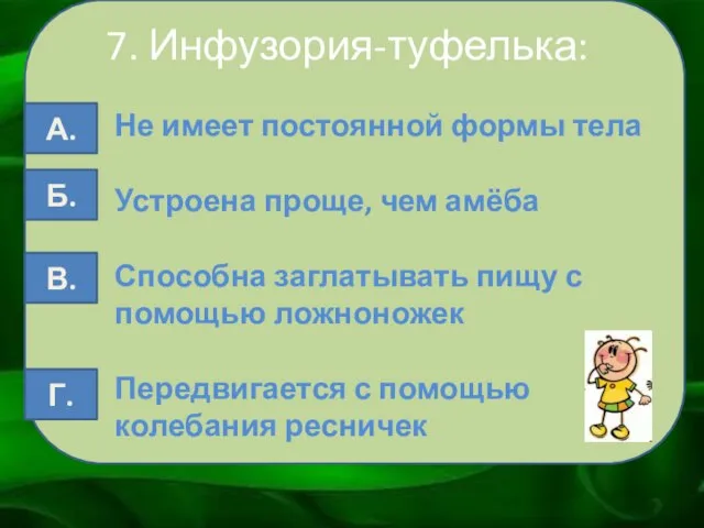 7. Инфузория-туфелька: Не имеет постоянной формы тела Устроена проще, чем амёба Способна