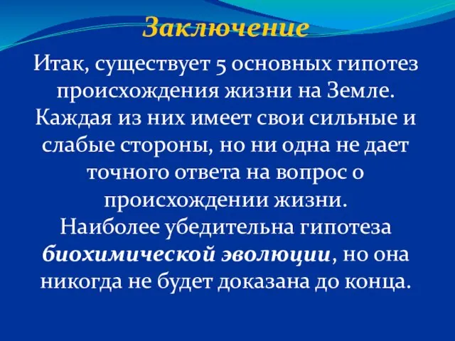 Заключение Итак, существует 5 основных гипотез происхождения жизни на Земле. Каждая из