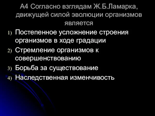 А4 Согласно взглядам Ж.Б.Ламарка, движущей силой эволюции организмов является Постепенное усложнение строения