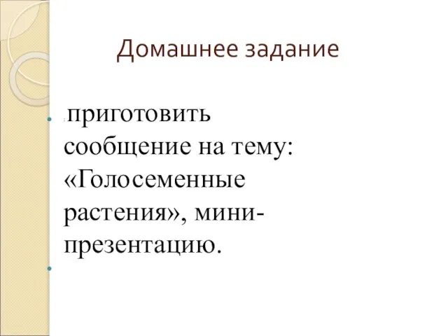 Домашнее задание : приготовить сообщение на тему: «Голосеменные растения», мини-презентацию.