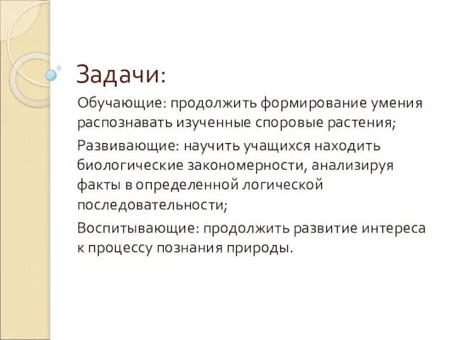 Задачи: Обучающие: продолжить формирование умения распознавать изученные споровые растения; Развивающие: научить учащихся