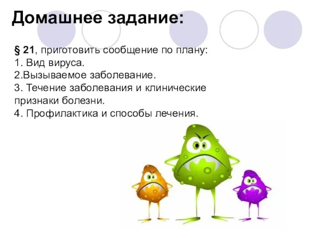 Домашнее задание: § 21, приготовить сообщение по плану: 1. Вид вируса. 2.Вызываемое