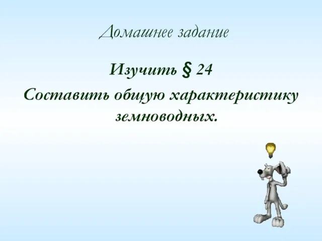 Домашнее задание Изучить § 24 Составить общую характеристику земноводных.