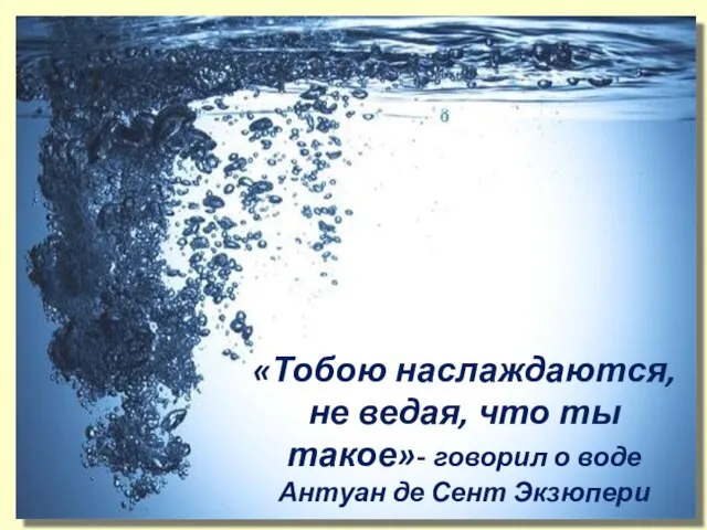 «Тобою наслаждаются, не ведая, что ты такое»- говорил о воде Антуан де Сент Экзюпери