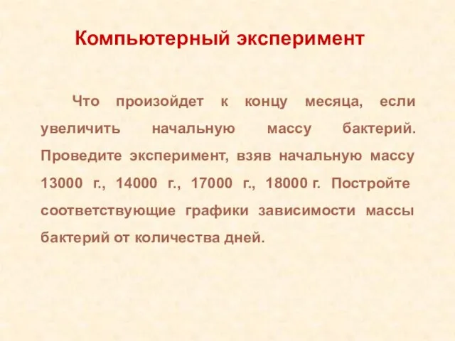 Что произойдет к концу месяца, если увеличить начальную массу бактерий. Проведите эксперимент,