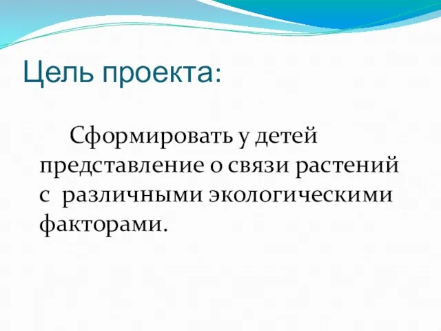 Цель проекта: Сформировать у детей представление о связи растений с различными экологическими факторами.