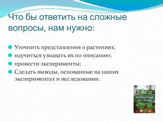 Что бы ответить на сложные вопросы, нам нужно: Уточнить представления о растениях;