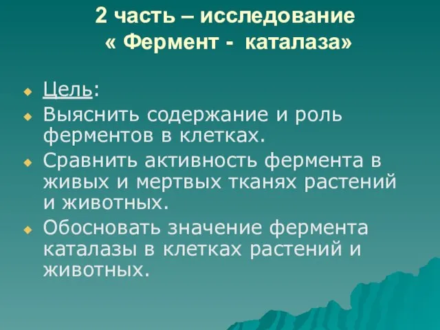 2 часть – исследование « Фермент - каталаза» Цель: Выяснить содержание и