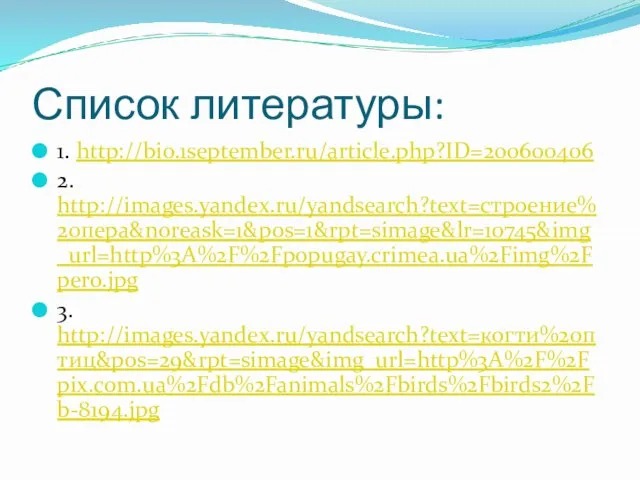 Список литературы: 1. http://bio.1september.ru/article.php?ID=200600406 2. http://images.yandex.ru/yandsearch?text=строение%20пера&noreask=1&pos=1&rpt=simage&lr=10745&img_url=http%3A%2F%2Fpopugay.crimea.ua%2Fimg%2Fpero.jpg 3. http://images.yandex.ru/yandsearch?text=когти%20птиц&pos=29&rpt=simage&img_url=http%3A%2F%2Fpix.com.ua%2Fdb%2Fanimals%2Fbirds%2Fbirds2%2Fb-8194.jpg