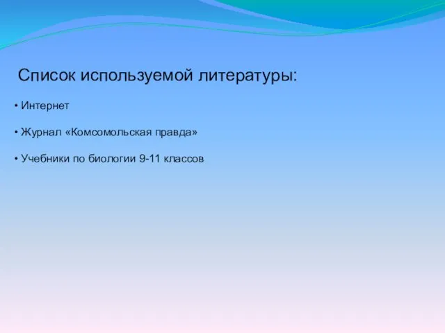 Список используемой литературы: Интернет Журнал «Комсомольская правда» Учебники по биологии 9-11 классов