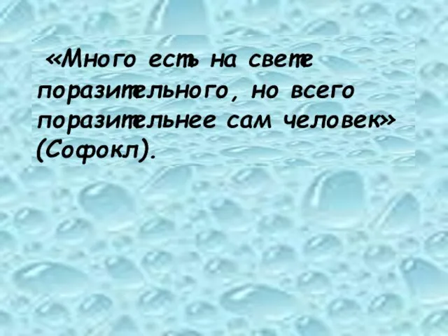 «Много есть на свете поразительного, но всего поразительнее сам человек» (Софокл).