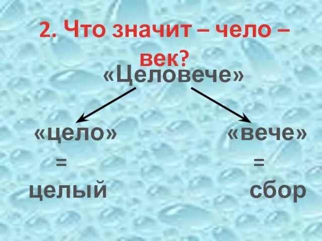 2. Что значит – чело – век? «Целовече» «цело» «вече» = = целый сбор