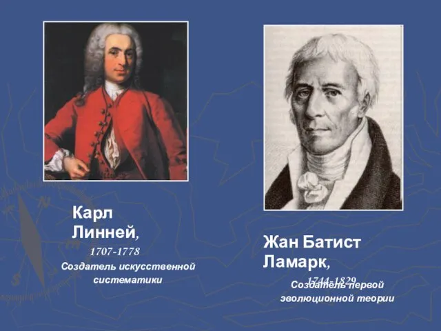 Карл Линней, 1707-1778 Жан Батист Ламарк, 1744-1829 Создатель искусственной систематики Создатель первой эволюционной теории