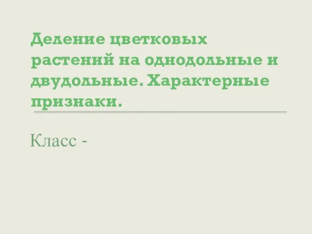 Деление цветковых растений на однодольные и двудольные. Характерные признаки. Класс -