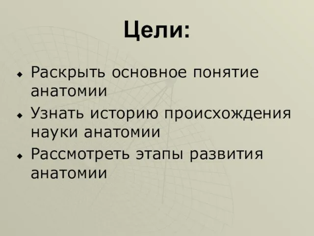 Цели: Раскрыть основное понятие анатомии Узнать историю происхождения науки анатомии Рассмотреть этапы развития анатомии