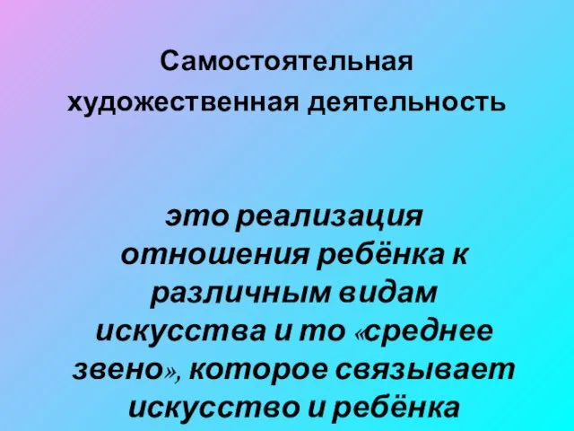 Самостоятельная художественная деятельность это реализация отношения ребёнка к различным видам искусства и