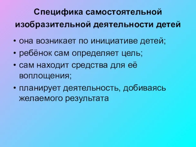 Специфика самостоятельной изобразительной деятельности детей она возникает по инициативе детей; ребёнок сам