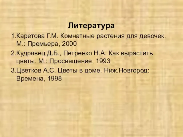 Литература 1.Каретова Г.М. Комнатные растения для девочек. М.: Премьера, 2000 2.Кудрявец Д.Б.,