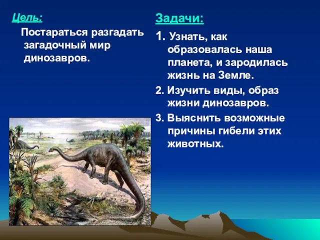 Цель: Постараться разгадать загадочный мир динозавров. Задачи: 1. Узнать, как образовалась наша