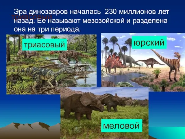 триасовый Эра динозавров началась 230 миллионов лет назад. Ее называют мезозойской и