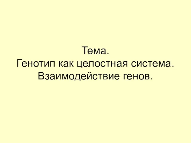 Тема. Генотип как целостная система. Взаимодействие генов.