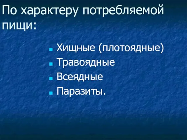 По характеру потребляемой пищи: Хищные (плотоядные) Травоядные Всеядные Паразиты.