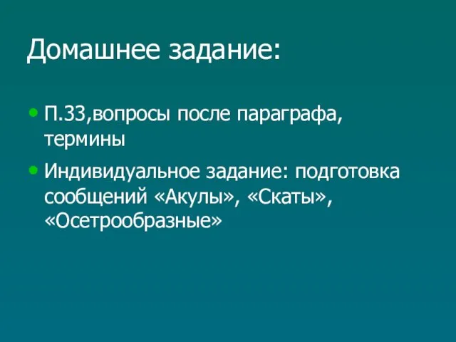 Домашнее задание: П.33,вопросы после параграфа, термины Индивидуальное задание: подготовка сообщений «Акулы», «Скаты», «Осетрообразные»