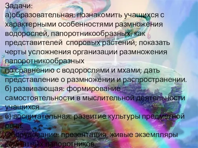 Задачи: а)образовательная: познакомить учащихся с характерными особенностями размножения водорослей, папоротникообразных, как представителей