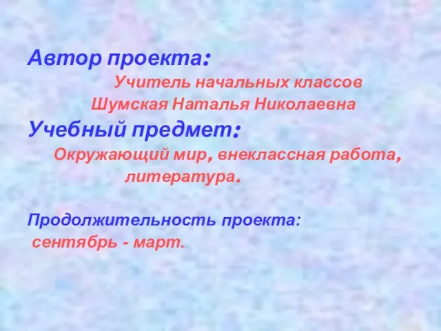 Автор проекта: Учитель начальных классов Шумская Наталья Николаевна Учебный предмет: Окружающий мир,