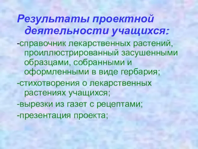 Результаты проектной деятельности учащихся: -справочник лекарственных растений, проиллюстрированный засушенными образцами, собранными и