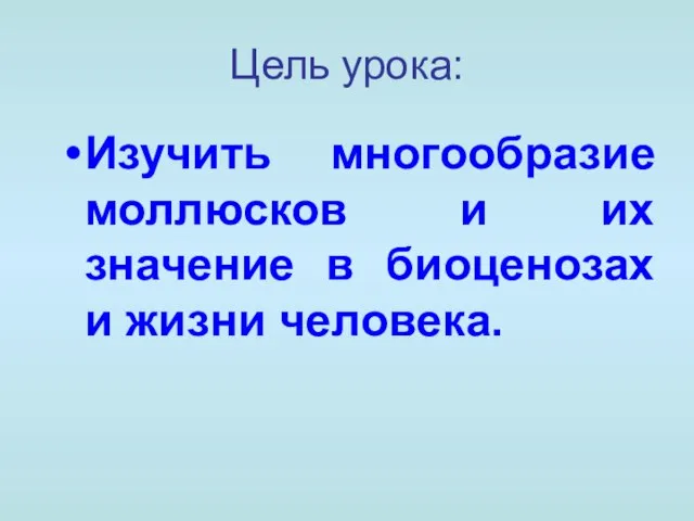 Цель урока: Изучить многообразие моллюсков и их значение в биоценозах и жизни человека.