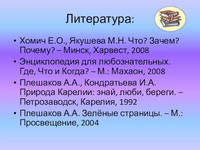 Литература: Хомич Е.О., Якушева М.Н. Что? Зачем? Почему? – Минск, Харвест, 2008