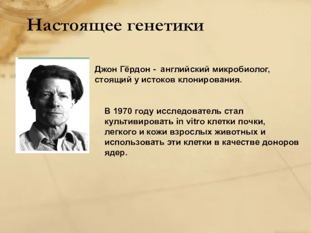 Настоящее генетики Джон Гёрдон - английский микробиолог, стоящий у истоков клонирования. В