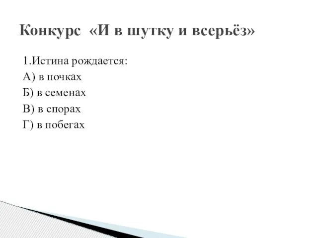 1.Истина рождается: А) в почках Б) в семенах В) в спорах Г)