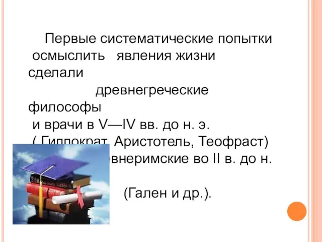 Первые систематические попытки осмыслить явления жизни сделали древнегреческие философы и врачи в