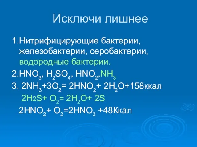 Исключи лишнее 1.Нитрифицирующие бактерии, железобактерии, серобактерии, водородные бактерии. 2.HNO3, H2SO4, HNO2,NH3 3.