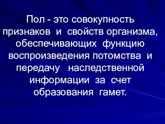 Пол - это совокупность признаков и свойств организма, обеспечивающих функцию воспроизведения потомства