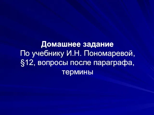 Домашнее задание По учебнику И.Н. Пономаревой, §12, вопросы после параграфа, термины