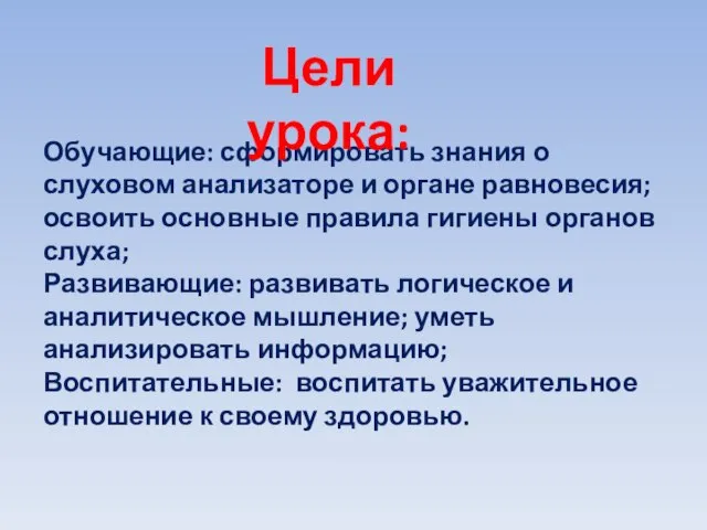 Обучающие: сформировать знания о слуховом анализаторе и органе равновесия; освоить основные правила