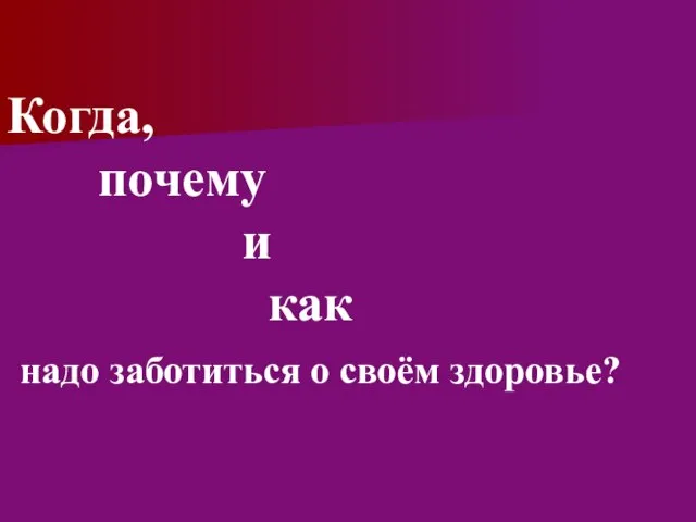 Когда, почему и как надо заботиться о своём здоровье?