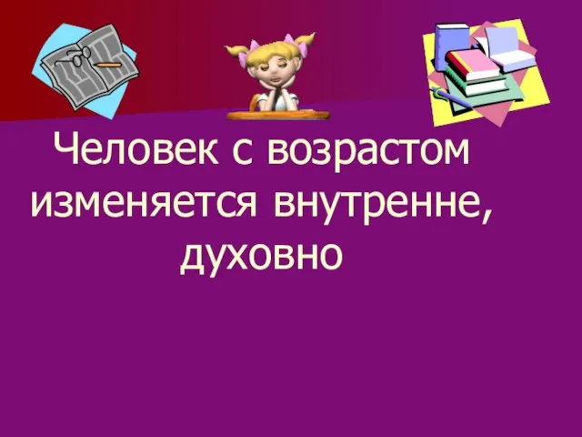 Человек с возрастом изменяется внутренне, духовно