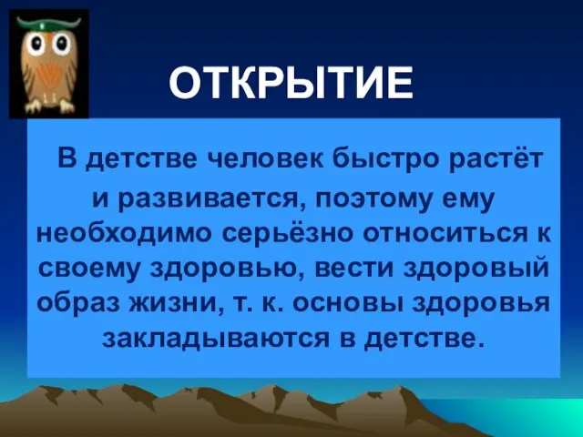 ОТКРЫТИЕ В детстве человек быстро растёт и развивается, поэтому ему необходимо серьёзно