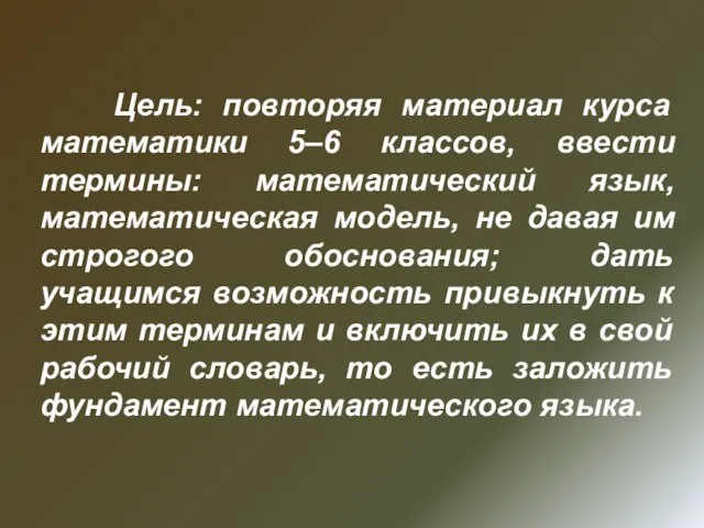 Цель: повторяя материал курса математики 5–6 классов, ввести термины: математический язык, математическая