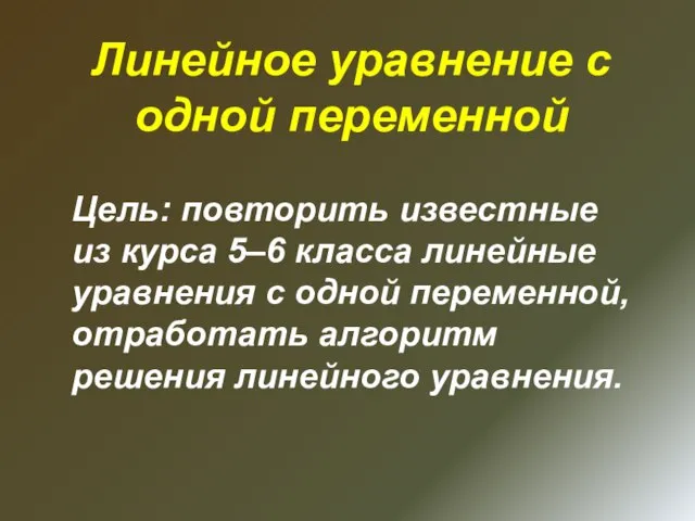 Линейное уравнение с одной переменной Цель: повторить известные из курса 5–6 класса