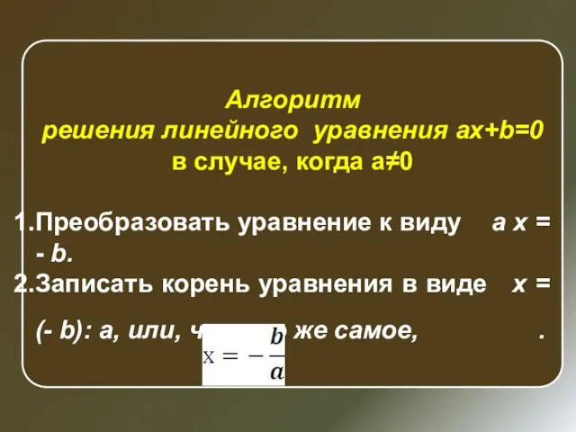 Алгоритм решения линейного уравнения ax+b=0 в случае, когда a≠0 Преобразовать уравнение к