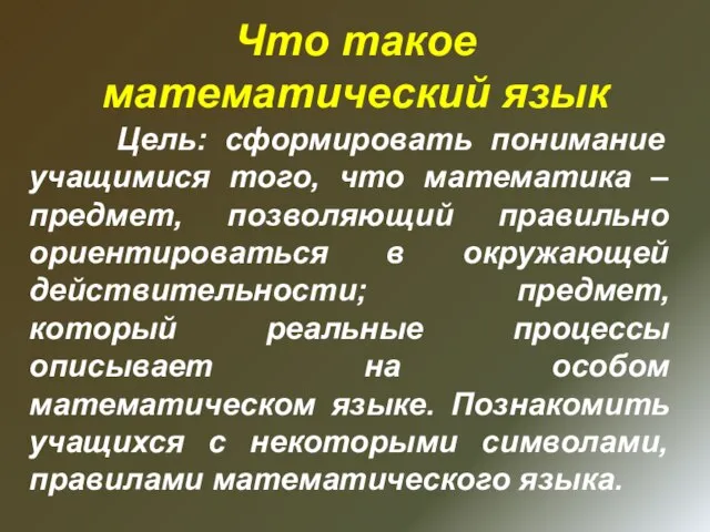 Что такое математический язык Цель: сформировать понимание учащимися того, что математика –