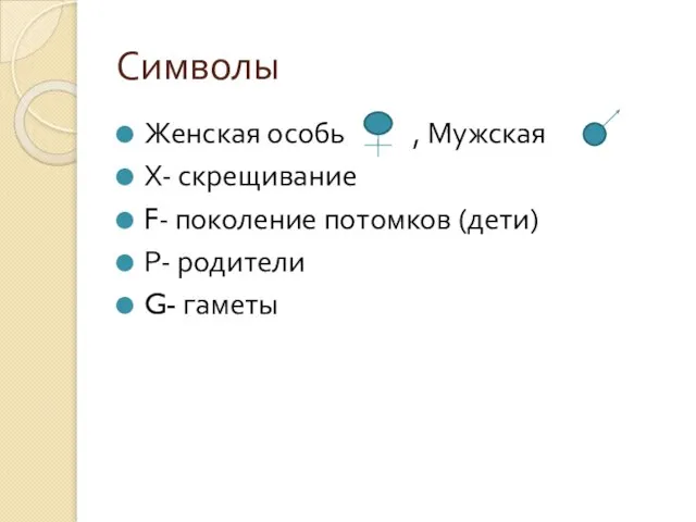 Символы Женская особь , Мужская Х- скрещивание F- поколение потомков (дети) Р- родители G- гаметы