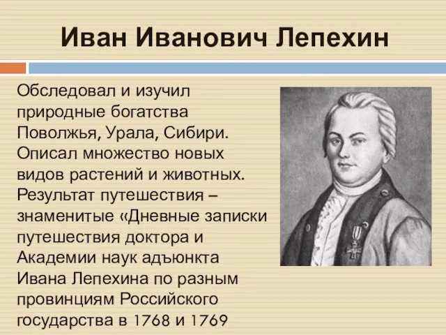 Иван Иванович Лепехин Обследовал и изучил природные богатства Поволжья, Урала, Сибири. Описал