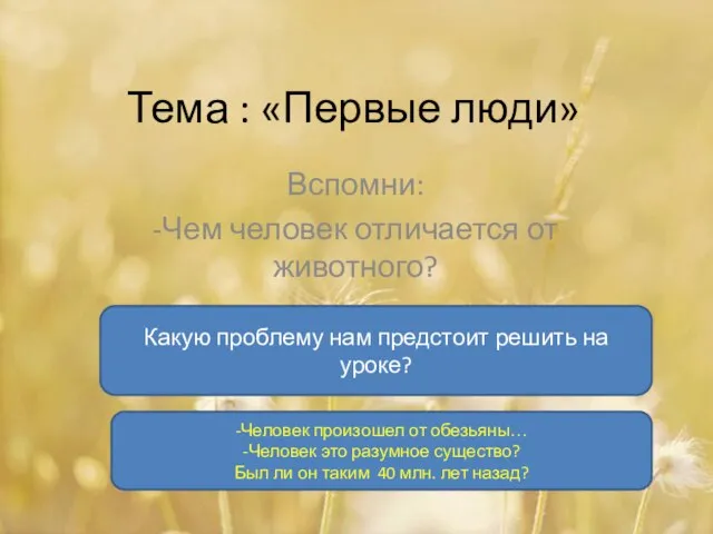 Тема : «Первые люди» Вспомни: -Чем человек отличается от животного? Какую проблему